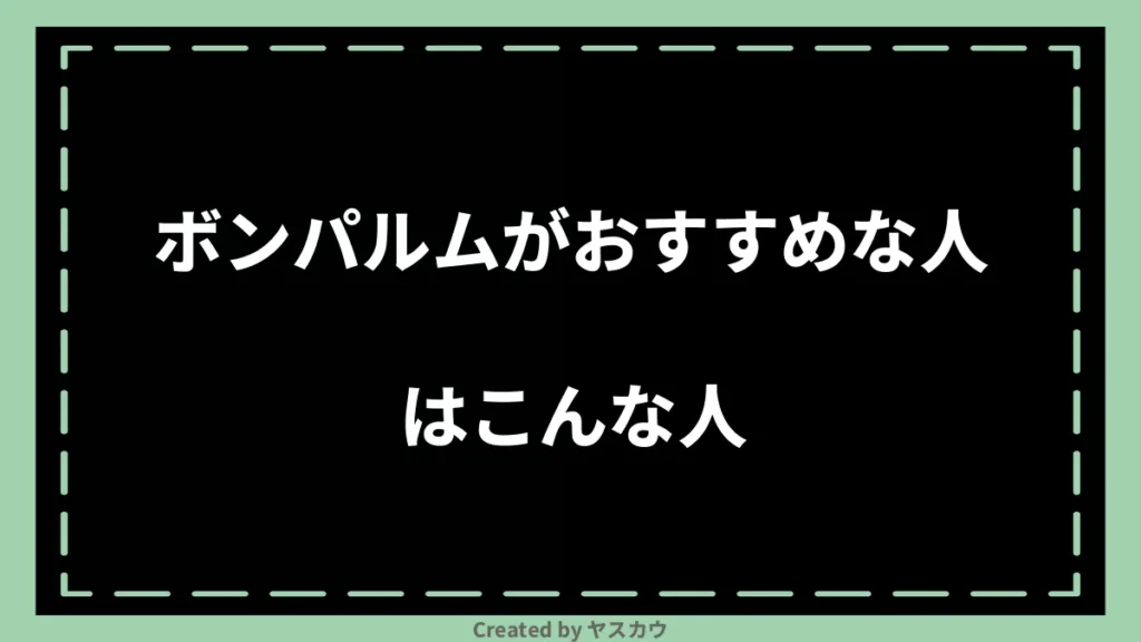 ボンパルムがおすすめな人はこんな人