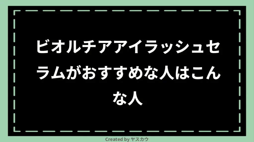 ビオルチアアイラッシュセラムがおすすめな人はこんな人