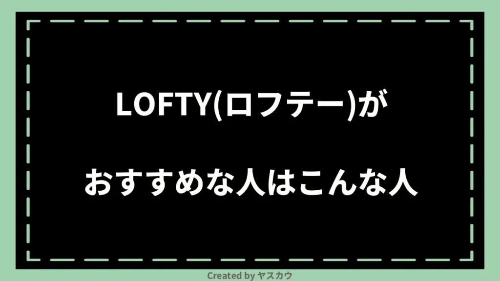 LOFTY(ロフテー)がおすすめな人はこんな人
