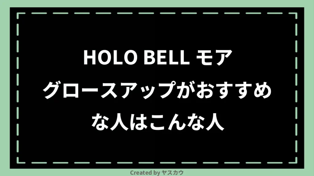 HOLO BELL モアグロースアップがおすすめな人はこんな人