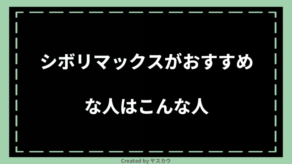 シボリマックスがおすすめな人はこんな人