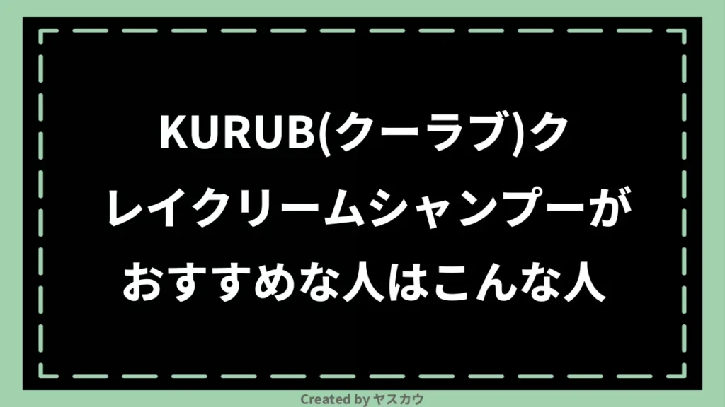 KURUB(クーラブ)クレイクリームシャンプーがおすすめな人はこんな人