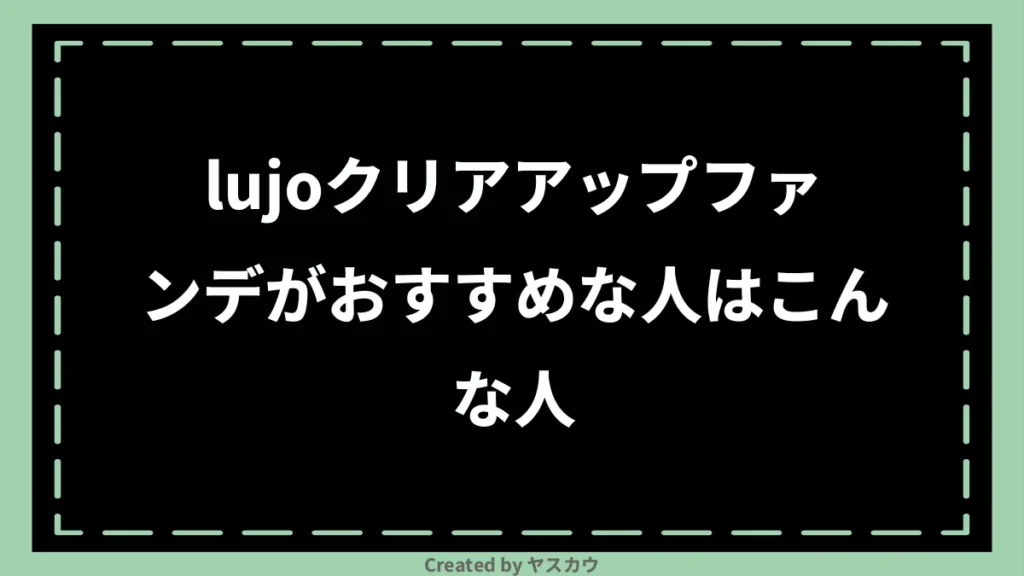 lujoクリアアップファンデがおすすめな人はこんな人