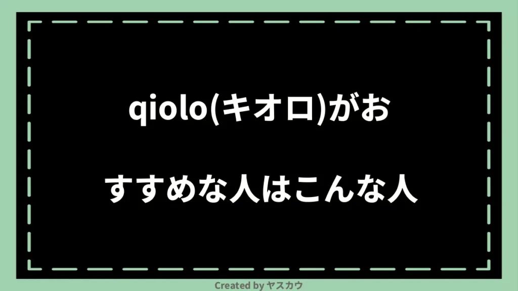 qiolo(キオロ)がおすすめな人はこんな人