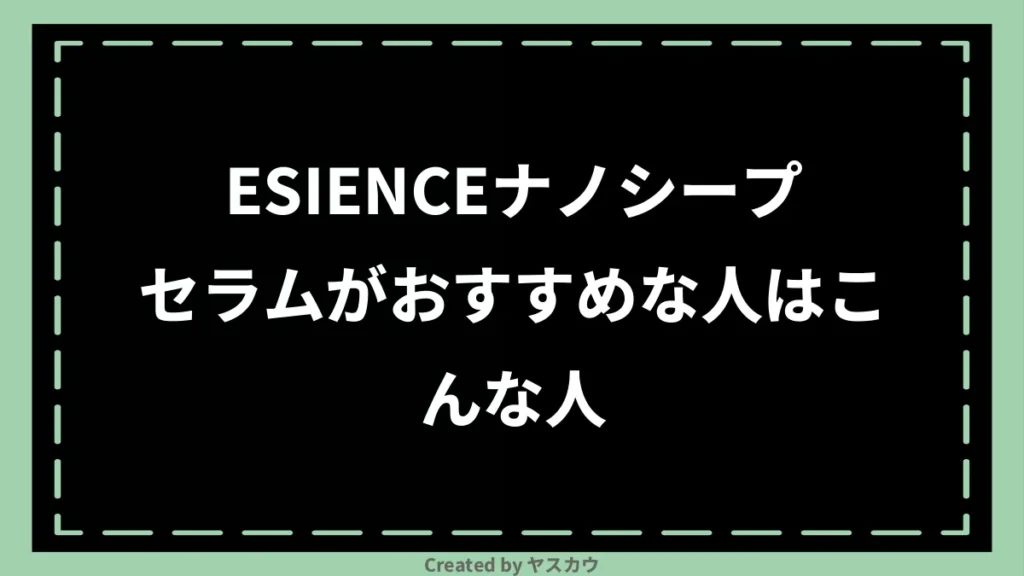 ESIENCEナノシープセラムがおすすめな人はこんな人