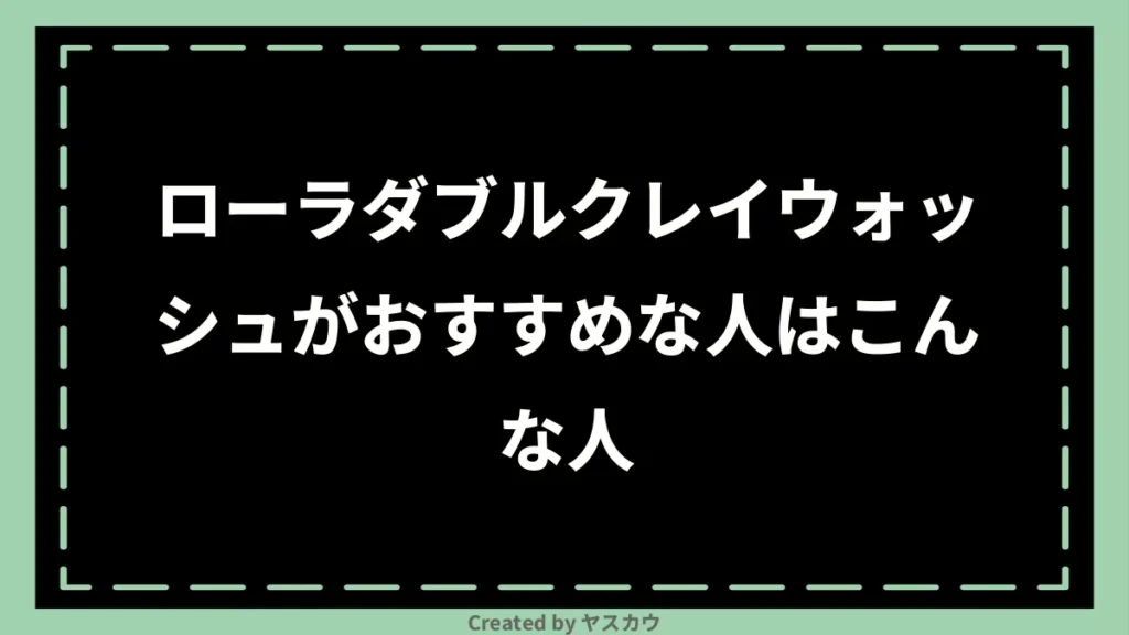 ローラダブルクレイウォッシュがおすすめな人はこんな人