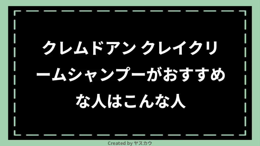 クレムドアン クレイクリームシャンプーがおすすめな人はこんな人