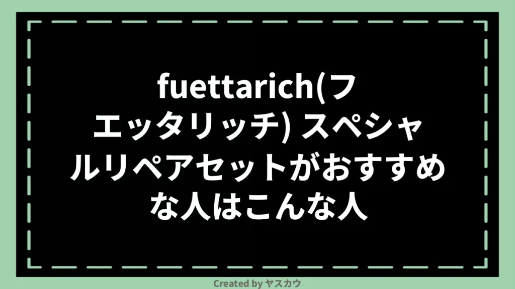 fuettarich(フエッタリッチ) スペシャルリペアセットがおすすめな人はこんな人