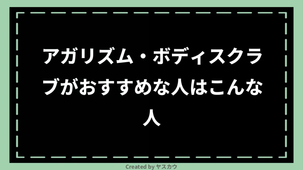 アガリズム・ボディスクラブがおすすめな人はこんな人