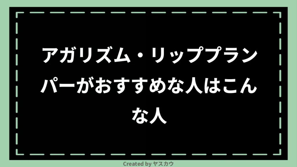 アガリズム・リッププランパーがおすすめな人はこんな人