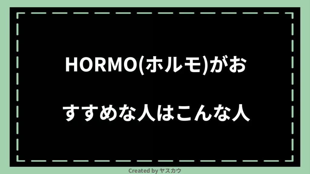HORMO(ホルモ)がおすすめな人はこんな人
