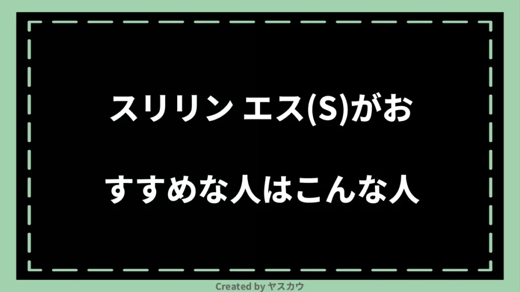 スリリン エス(S)がおすすめな人はこんな人