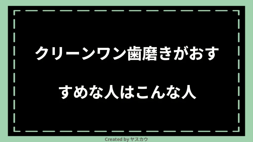 クリーンワン歯磨きがおすすめな人はこんな人
