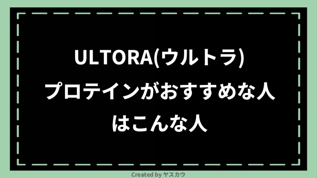 ULTORA(ウルトラ)プロテインがおすすめな人はこんな人