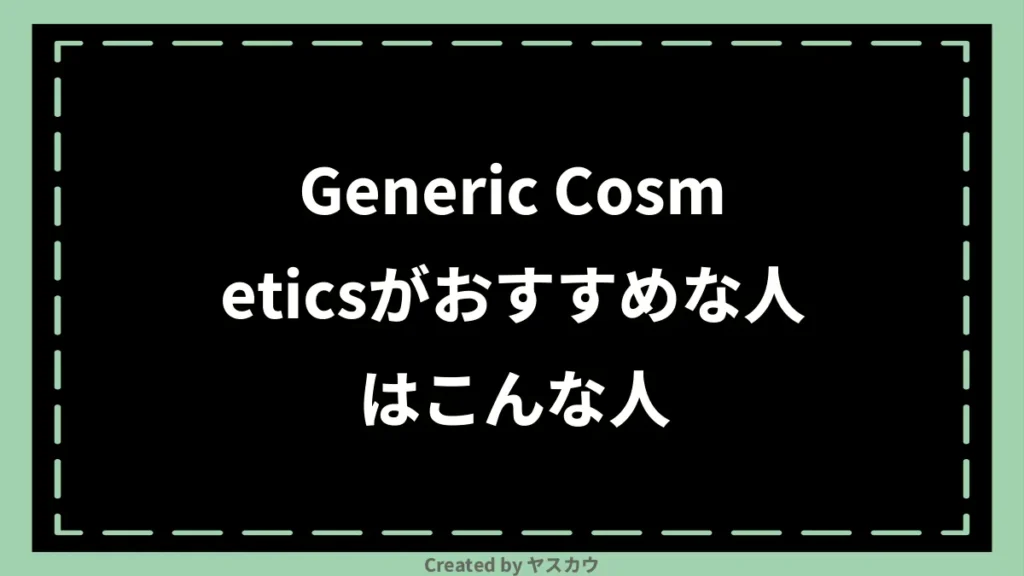 Generic Cosmeticsがおすすめな人はこんな人