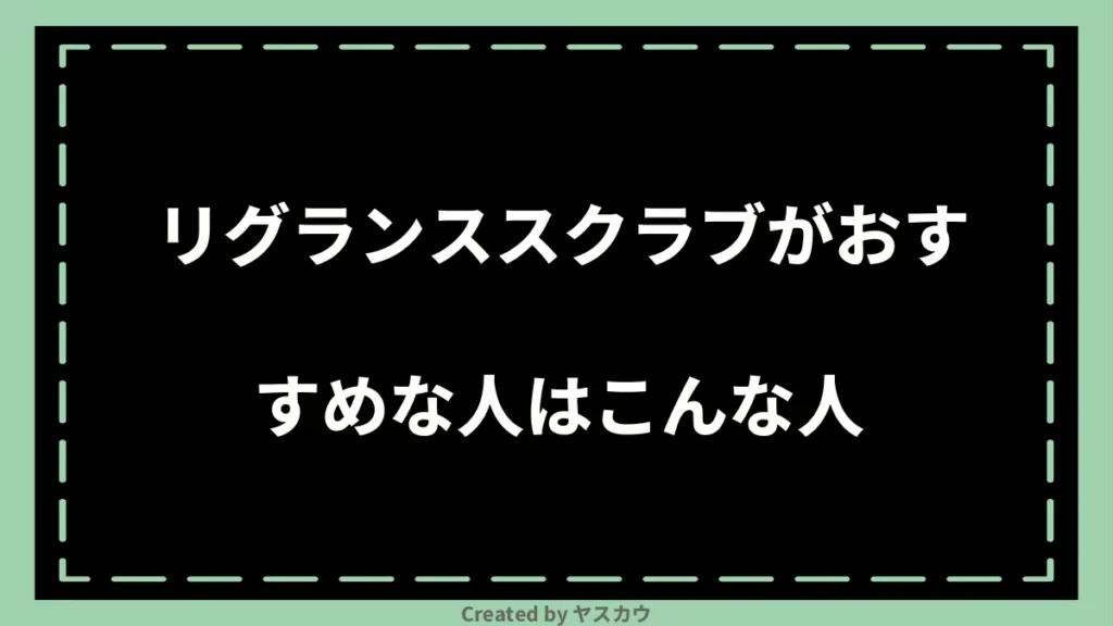 リグランススクラブがおすすめな人はこんな人
