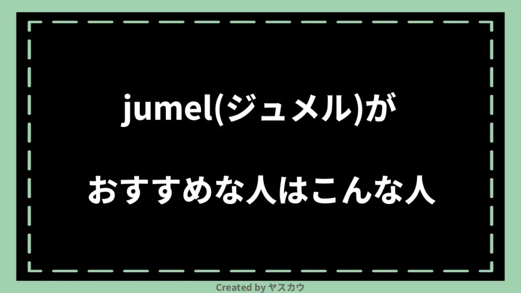 jumel(ジュメル)がおすすめな人はこんな人