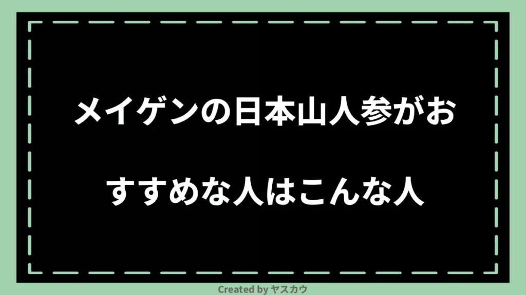 メイゲンの日本山人参がおすすめな人はこんな人