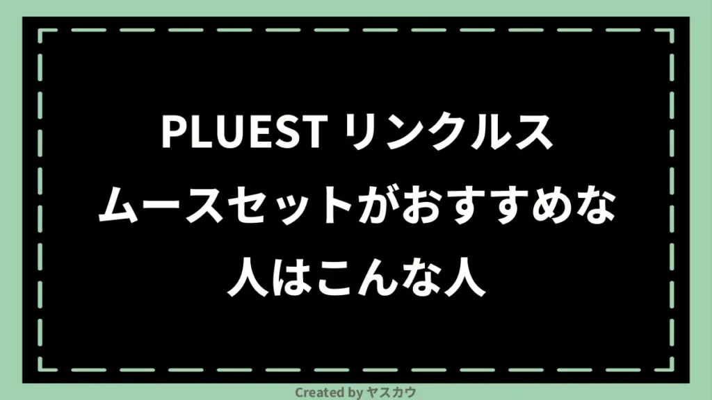 PLUEST リンクルスムースセットがおすすめな人はこんな人
