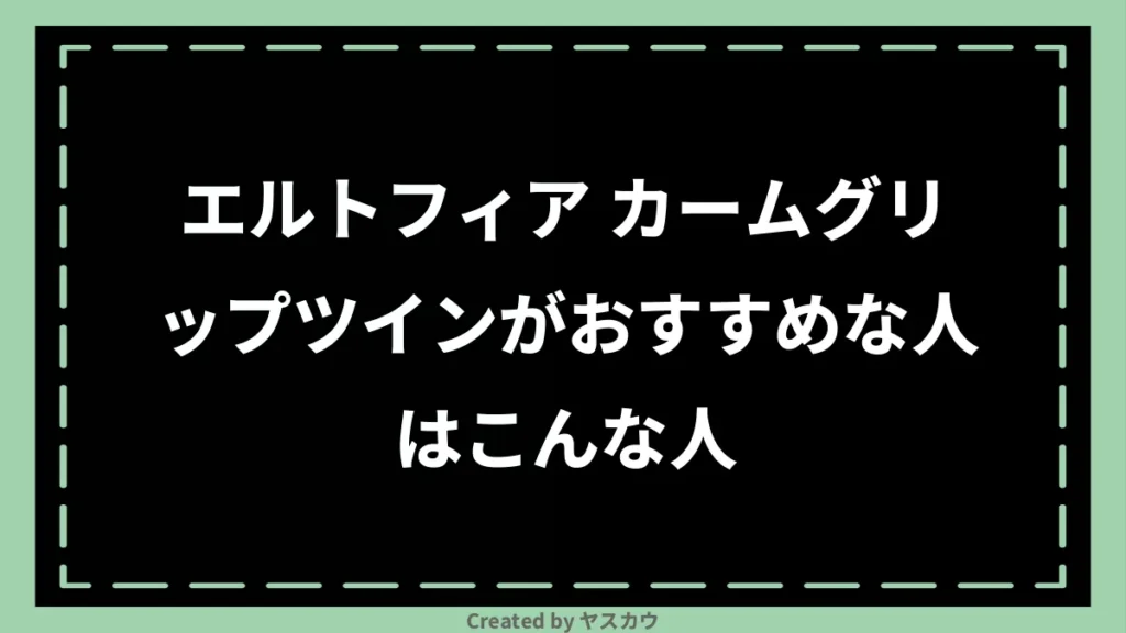 エルトフィア カームグリップツインがおすすめな人はこんな人