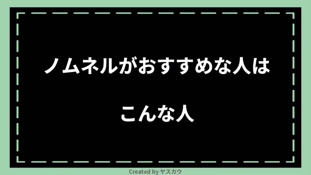 ノムネルがおすすめな人はこんな人