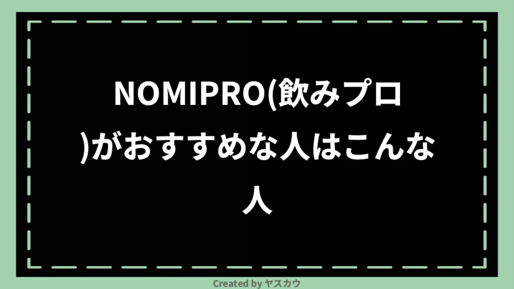 NOMIPRO（飲みプロ）がおすすめな人はこんな人