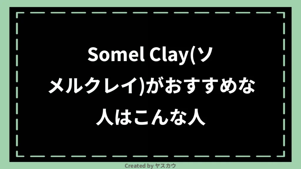 Somel Clay（ソメルクレイ）がおすすめな人はこんな人