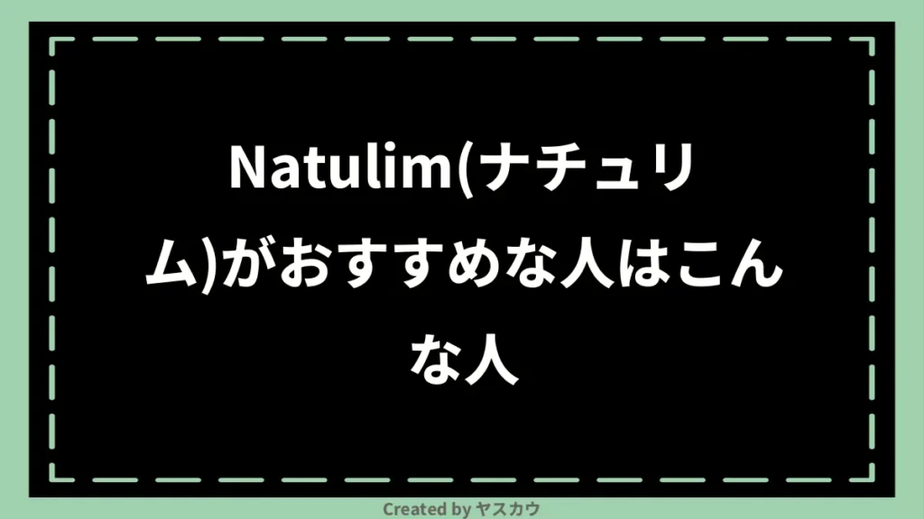 Natulim(ナチュリム)がおすすめな人はこんな人