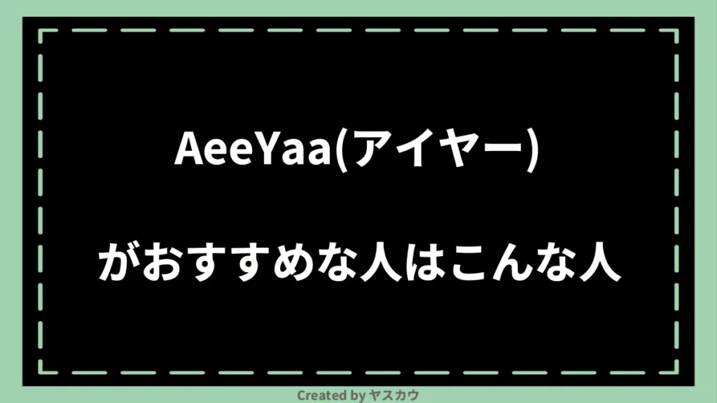 AeeYaa(アイヤー)がおすすめな人はこんな人