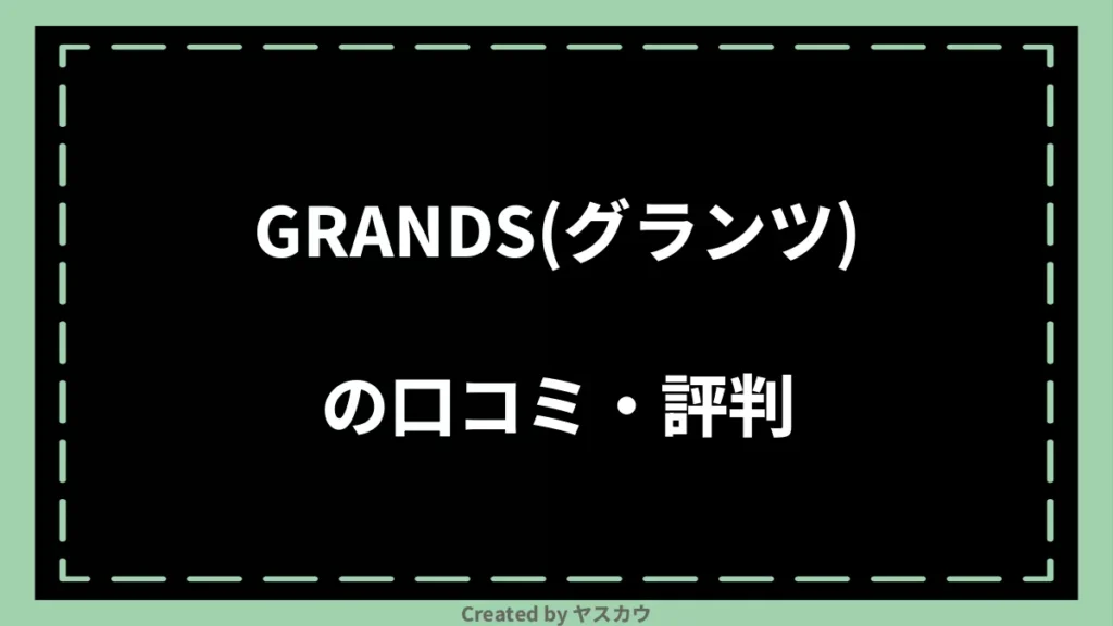GRANDS(グランツ)の口コミ・評判