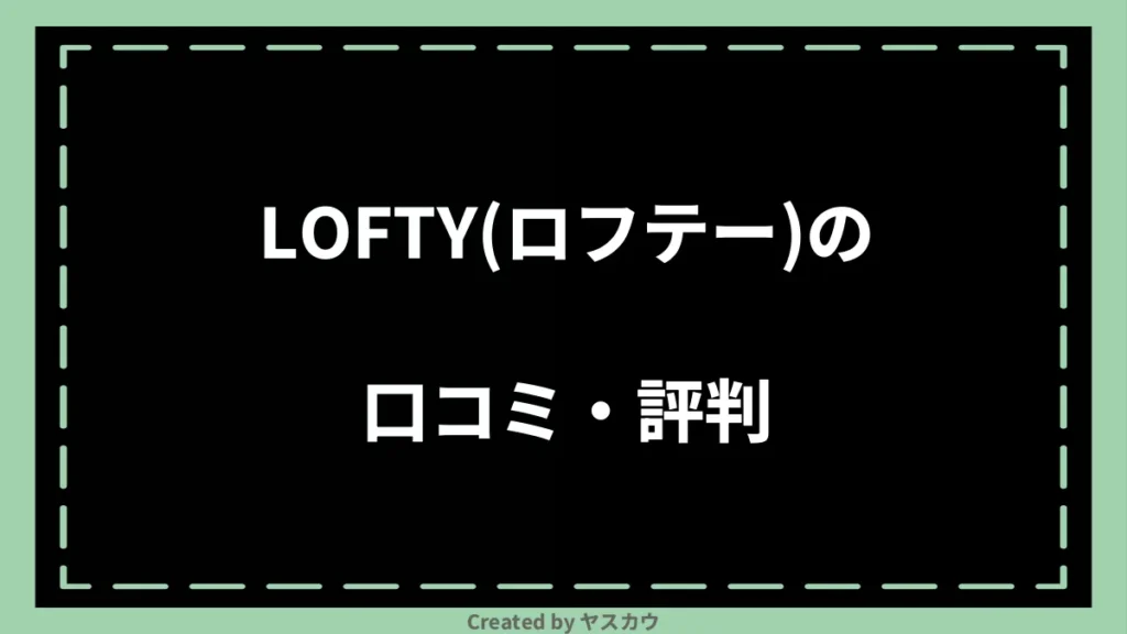 LOFTY(ロフテー)の口コミ・評判