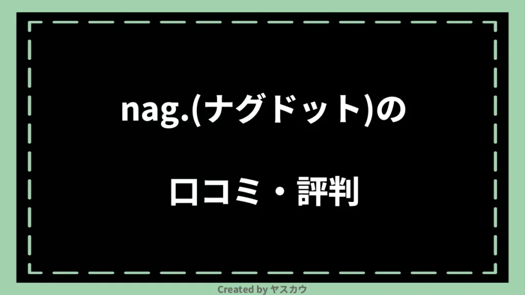 nag.(ナグドット)の口コミ・評判