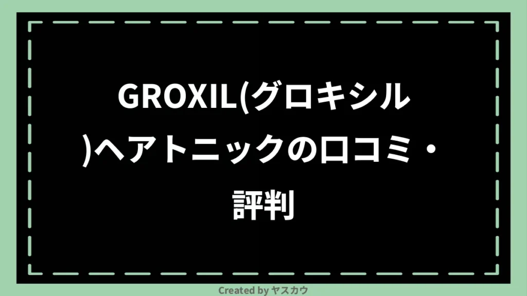 GROXIL(グロキシル)ヘアトニックの口コミ・評判