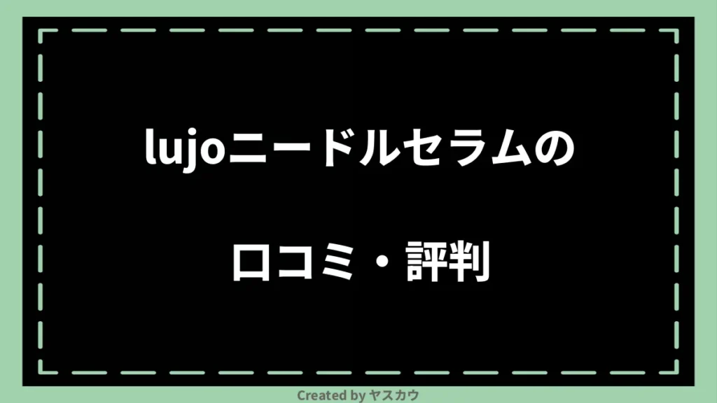 lujoニードルセラムの口コミ・評判