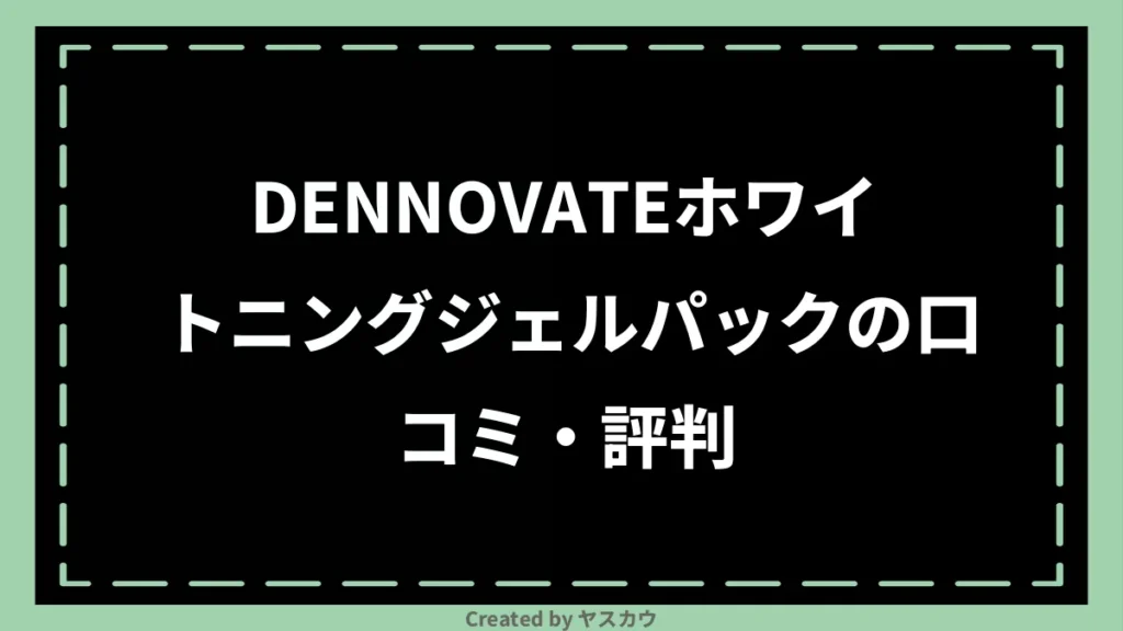 DENNOVATEホワイトニングジェルパックの口コミ・評判