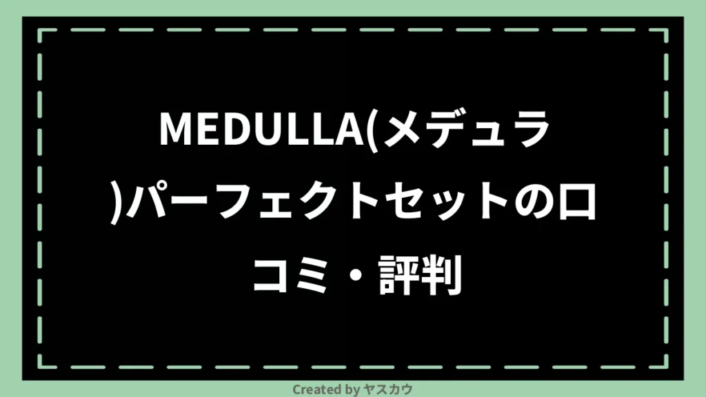 MEDULLA(メデュラ)パーフェクトセットの口コミ・評判
