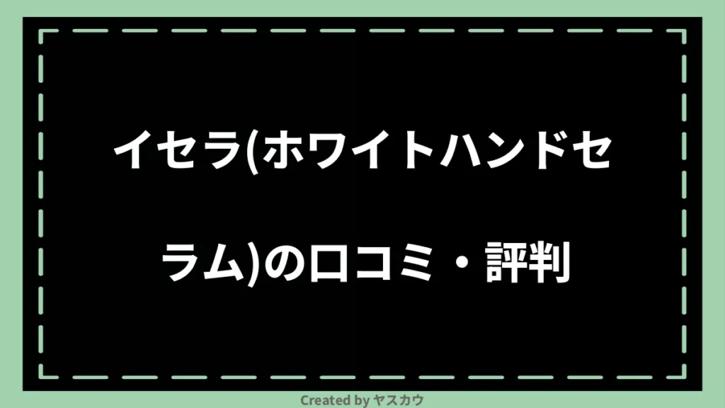 イセラ(ホワイトハンドセラム)の口コミ・評判