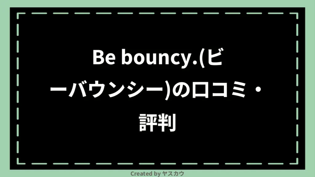 Be bouncy.(ビーバウンシー)の口コミ・評判