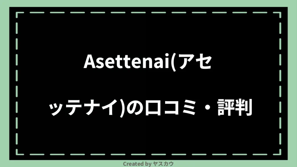 Asettenai(アセッテナイ)の口コミ・評判