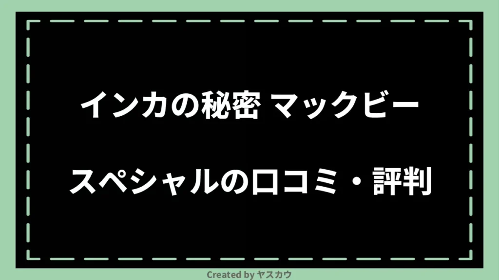 インカの秘密 マックビースペシャルの口コミ・評判