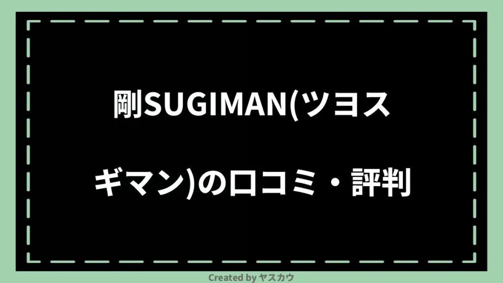 剛SUGIMAN（ツヨスギマン）の口コミ・評判