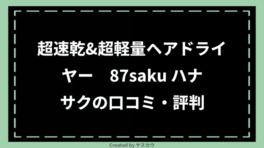 超速乾&超軽量ヘアドライヤー 87saku ハナサクの口コミ・評判
