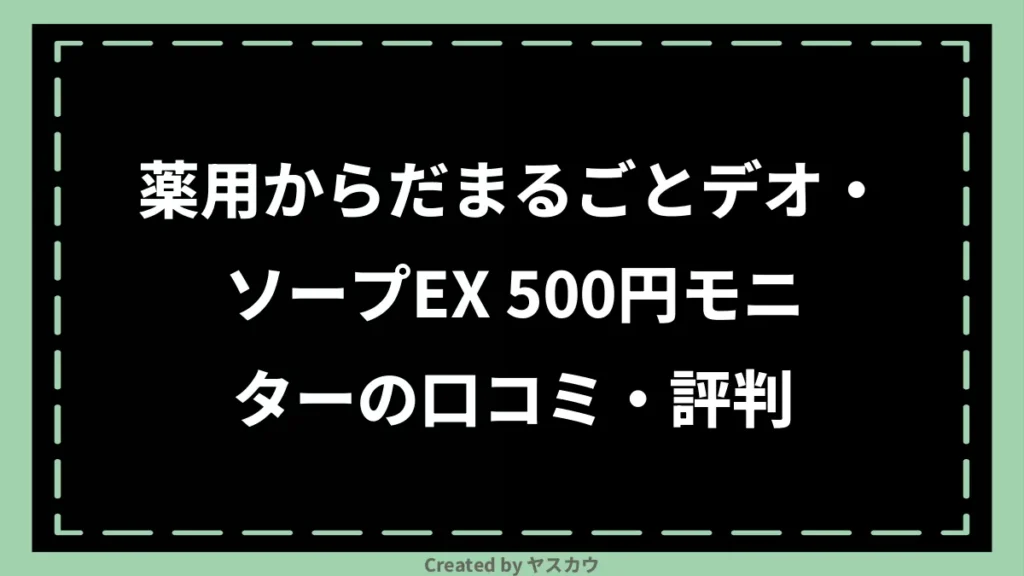 薬用からだまるごとデオ・ソープEX 500円モニターの口コミ・評判