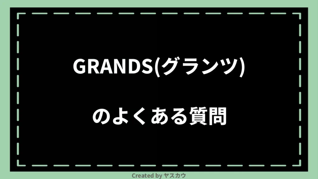 GRANDS(グランツ)のよくある質問