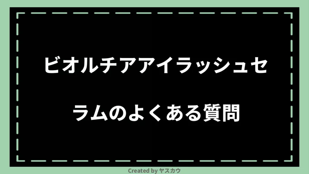 ビオルチアアイラッシュセラムのよくある質問