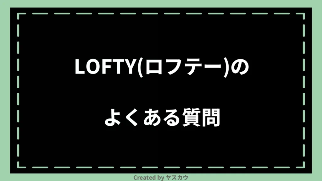 LOFTY(ロフテー)のよくある質問