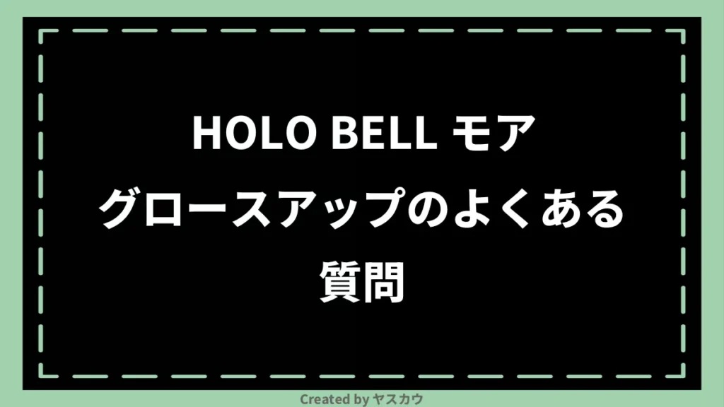 HOLO BELL モアグロースアップのよくある質問