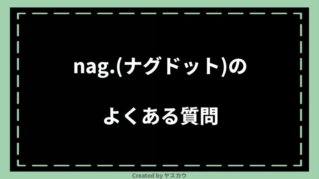 nag.(ナグドット)のよくある質問