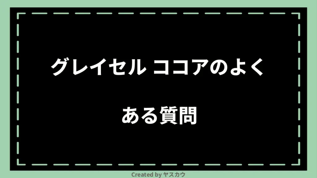 グレイセル ココアのよくある質問