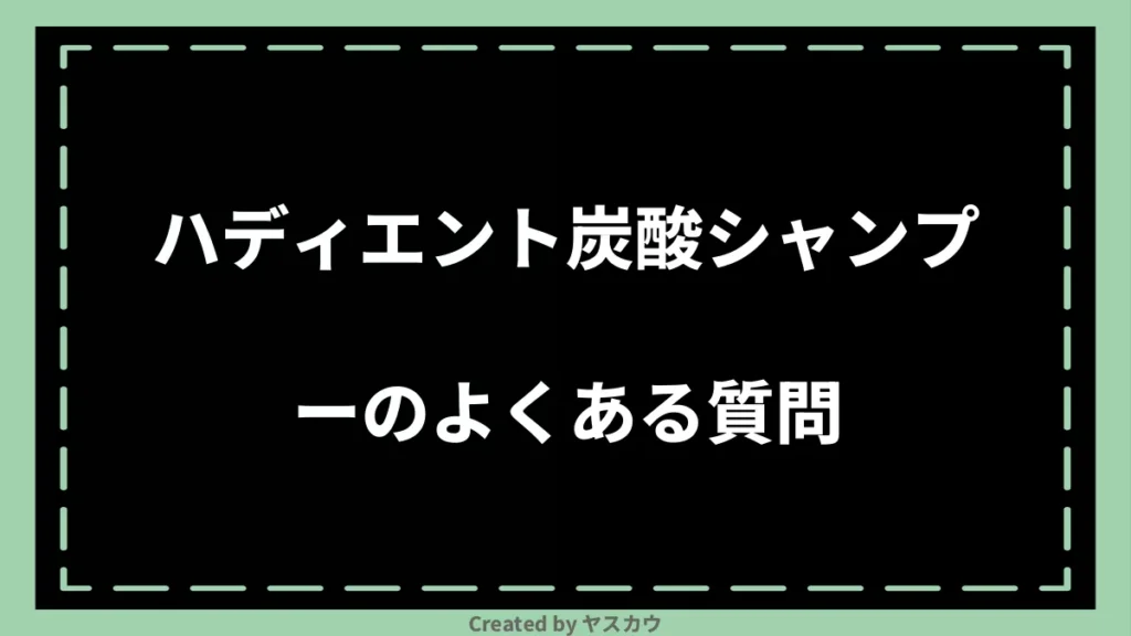 ハディエント炭酸シャンプーのよくある質問